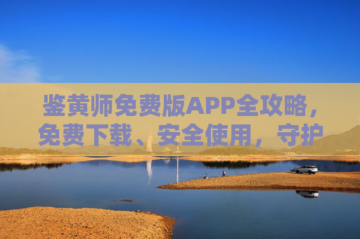 鉴黄师免费版APP全攻略,免费下载、安全使用,守护网络清朗空间,鉴黄师免费版APP全攻略,安全下载守护网络清朗 鉴黄师免费版APP全攻略,免费下载、安全使用,守护网络清朗空间,鉴黄师免费版APP全攻略,安全下载守护网络清朗
