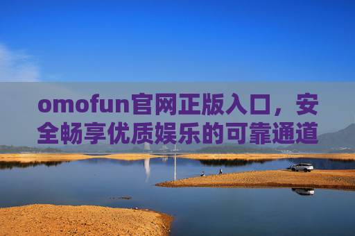 omofun官网正版入口,安全畅享优质娱乐的可靠通道,omofun官网正版入口,安全畅享优质娱乐 omofun官网正版入口,安全畅享优质娱乐的可靠通道,omofun官网正版入口,安全畅享优质娱乐