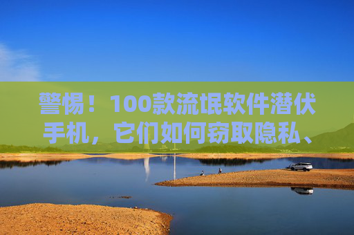 警惕!100款流氓软件潜伏手机,它们如何窃取隐私、耗尽流量,教你一键识别与清除,警惕!100款流氓软件潜伏手机,窃隐私耗流量,一键识别清除 警惕!100款流氓软件潜伏手机,它们如何窃取隐私、耗尽流量,教你一键识别与清除,警惕!100款流氓软件潜伏手机,窃隐私耗流量,一键识别清除