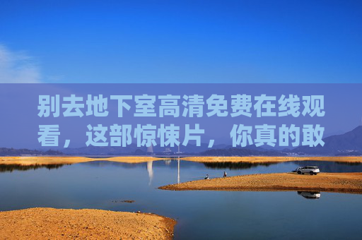 别去地下室高清免费在线观看,这部惊悚片,你真的敢随便看吗?地下室惊悚片,你真的敢随便看吗? 别去地下室高清免费在线观看,这部惊悚片,你真的敢随便看吗?地下室惊悚片,你真的敢随便看吗?