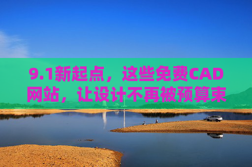 9.1新起点,这些免费CAD网站,让设计不再被预算束缚,1新起点,免费CAD网站,设计不再被预算束缚 9.1新起点,这些免费CAD网站,让设计不再被预算束缚,1新起点,免费CAD网站,设计不再被预算束缚