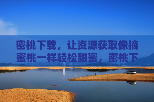 密桃下载，让资源获取像摘蜜桃一样轻松甜蜜，密桃下载，资源获取轻松甜蜜