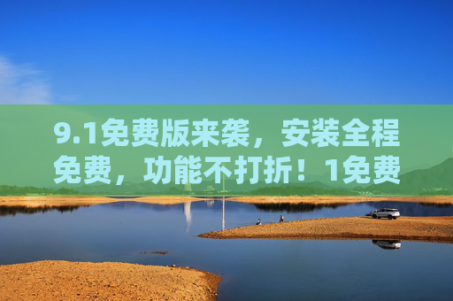 9.1免费版来袭，安装全程免费，功能不打折！1免费版来袭，安装全程免费，功能不打折