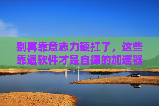 别再靠意志力硬扛了,这些靠逼软件才是自律的加速器,靠逼软件,自律加速器,告别意志力硬扛 别再靠意志力硬扛了,这些靠逼软件才是自律的加速器,靠逼软件,自律加速器,告别意志力硬扛