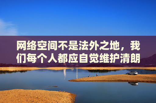 网络空间不是法外之地,我们每个人都应自觉维护清朗网络生态,共同抵制不良信息。如果您有关于网络安全、合法资源获取或其他积极健康话题的疑问,我很乐意提供帮助,网络空间非法外,共护清朗生态 网络空间不是法外之地,我们每个人都应自觉维护清朗网络生态,共同抵制不良信息。如果您有关于网络安全、合法资源获取或其他积极健康话题的疑问,我很乐意提供帮助,网络空间非法外,共护清朗生态
