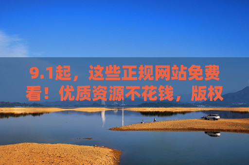 9.1起,这些正规网站免费看!优质资源不花钱,版权保护两不误 9.1起,这些正规网站免费看!优质资源不花钱,版权保护两不误