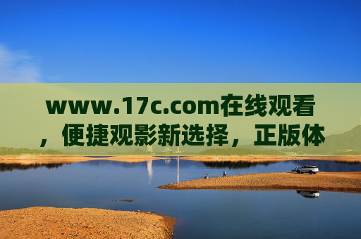www.17c.com在线观看,便捷观影新选择,正版体验更安心,便捷观影新选择,www.17c.com正版更安心 www.17c.com在线观看,便捷观影新选择,正版体验更安心,便捷观影新选择,www.17c.com正版更安心