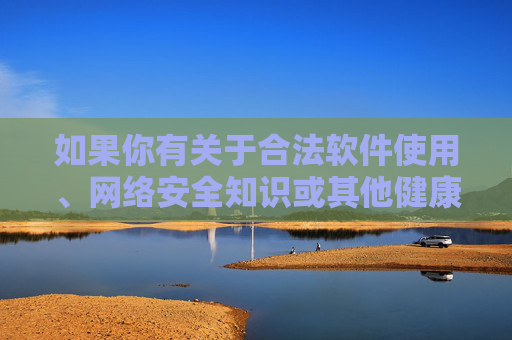 如果你有关于合法软件使用、网络安全知识或其他健康生活方面的需求,我很乐意提供帮助。请务必树立正确的网络使用观念,共同维护清朗的网络环境,合法用网护安全 共建清朗网络环境 如果你有关于合法软件使用、网络安全知识或其他健康生活方面的需求,我很乐意提供帮助。请务必树立正确的网络使用观念,共同维护清朗的网络环境,合法用网护安全 共建清朗网络环境