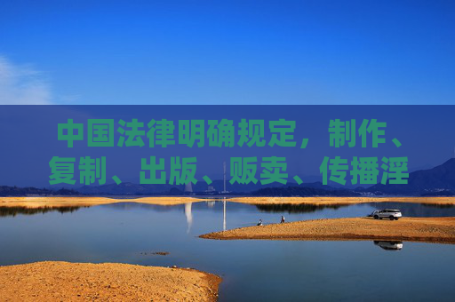 中国法律明确规定,制作、复制、出版、贩卖、传播淫秽物品是违法行为,将受到法律的严惩。同时,中国政府一直致力于打击网络色情等违法犯罪活动,努力营造一个清朗的网络空间,中国法律严惩淫秽物品传播 政府打击网络色情营造清朗网络空间 中国法律明确规定,制作、复制、出版、贩卖、传播淫秽物品是违法行为,将受到法律的严惩。同时,中国政府一直致力于打击网络色情等违法犯罪活动,努力营造一个清朗的网络空间,中国法律严惩淫秽物品传播 政府打击网络色情营造清朗网络空间