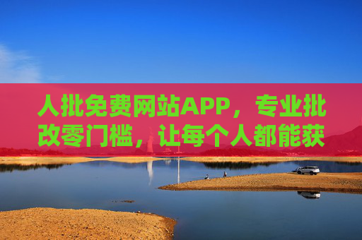 人批免费网站APP,专业批改零门槛,让每个人都能获得精准反馈,人批免费APP,零门槛专业批改,精准反馈人人可享 人批免费网站APP,专业批改零门槛,让每个人都能获得精准反馈,人批免费APP,零门槛专业批改,精准反馈人人可享