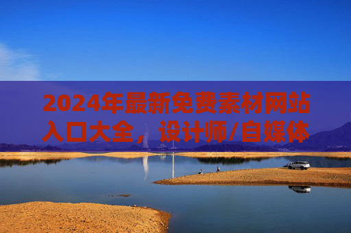 2024年最新免费素材网站入口大全,设计师/自媒体人/学生必备资源库,2024最新免费素材网站入口大全,设计师/自媒体人/学生必备资源库 2024年最新免费素材网站入口大全,设计师/自媒体人/学生必备资源库,2024最新免费素材网站入口大全,设计师/自媒体人/学生必备资源库