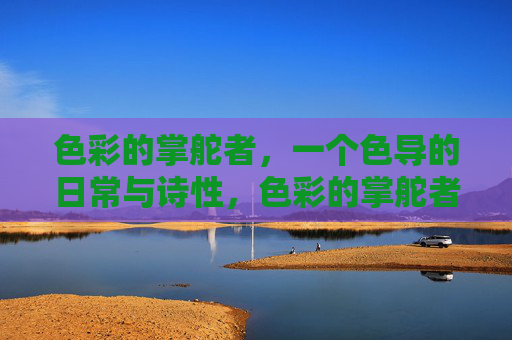 色彩的掌舵者，一个色导的日常与诗性，色彩的掌舵者，色导的日常与诗性