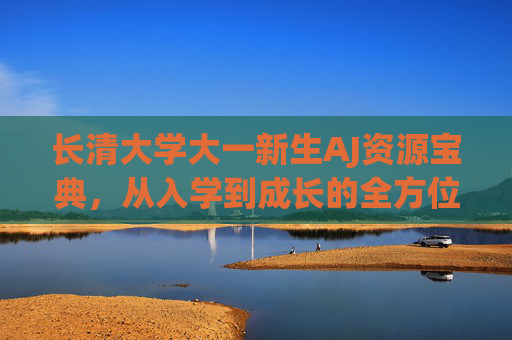 长清大学大一新生AJ资源宝典,从入学到成长的全方位支持,长清大学大一新生AJ资源宝典,从入学到成长的全方位支持 长清大学大一新生AJ资源宝典,从入学到成长的全方位支持,长清大学大一新生AJ资源宝典,从入学到成长的全方位支持