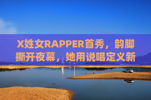 X姓女RAPPER首秀，韵脚撕开夜幕，她用说唱定义新生，X姓女rapper首秀，韵脚撕开夜幕，定义新生