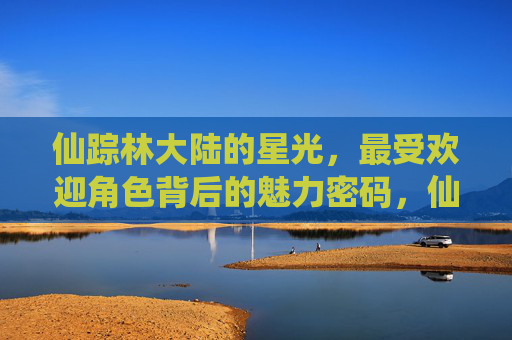 仙踪林大陆的星光,最受欢迎角色背后的魅力密码,仙踪林星光,最受欢迎角色的魅力密码 仙踪林大陆的星光,最受欢迎角色背后的魅力密码,仙踪林星光,最受欢迎角色的魅力密码