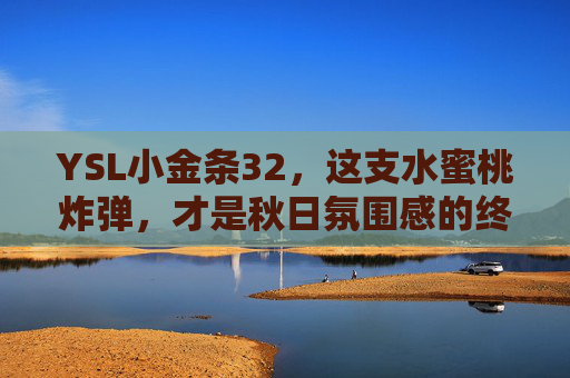 YSL小金条32，这支水蜜桃炸弹，才是秋日氛围感的终极答案，YSL小金条32，秋日氛围感的水蜜桃炸弹终极答案