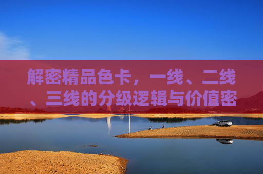 解密精品色卡，一线、二线、三线的分级逻辑与价值密码，解密精品色卡分级逻辑与价值密码