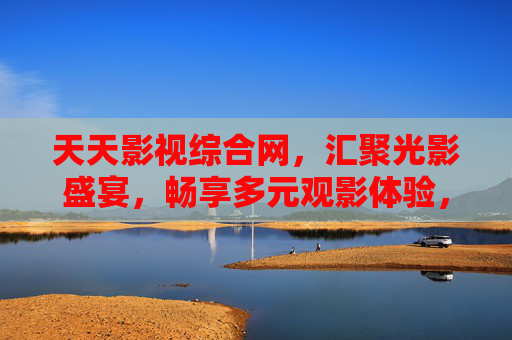 天天影视综合网,汇聚光影盛宴,畅享多元观影体验,天天影视综合网,汇聚光影盛宴,畅享多元观影体验 天天影视综合网,汇聚光影盛宴,畅享多元观影体验,天天影视综合网,汇聚光影盛宴,畅享多元观影体验