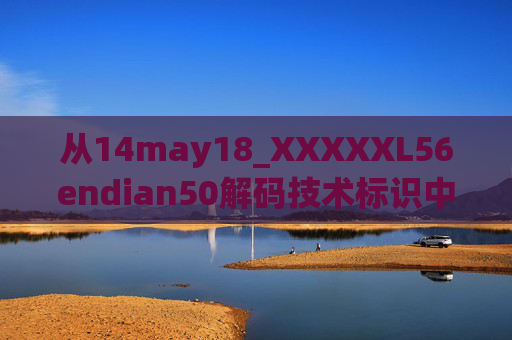 从14may18_XXXXXL56endian50解码技术标识中的时间、序号与字节序逻辑，14may18_XXXXXL56endian50解码技术标识中的时间、序号与字节序逻辑