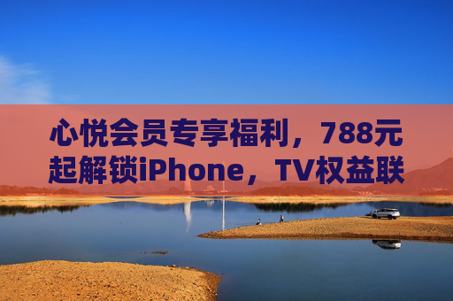 心悦会员专享福利，788元起解锁iPhone，TV权益联动开启数码新体验，心悦会员专享，788元起解锁iPhone，TV权益联动开启数码新体验