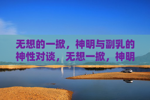 无想的一掀，神明与副乳的神性对谈，无想一掀，神明与副乳的神性对谈