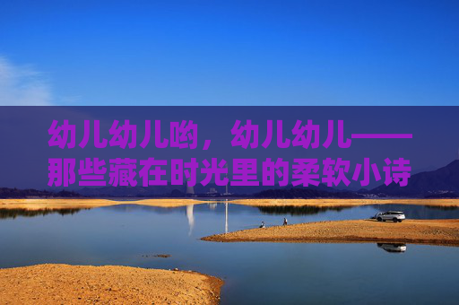 幼儿幼儿哟,幼儿幼儿——那些藏在时光里的柔软小诗,幼儿,藏在时光里的柔软小诗 幼儿幼儿哟,幼儿幼儿——那些藏在时光里的柔软小诗,幼儿,藏在时光里的柔软小诗