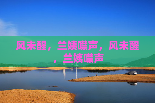 风未醒，兰姨噤声，风未醒，兰姨噤声