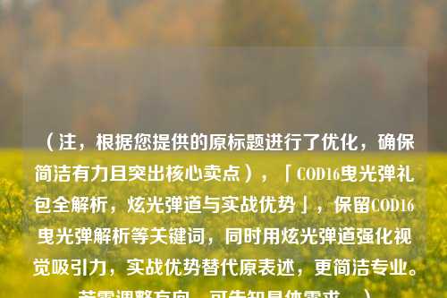 （注，根据您提供的原标题进行了优化，确保简洁有力且突出核心卖点），「COD16曳光弹礼包全解析，炫光弹道与实战优势」，保留COD16曳光弹解析等关键词，同时用炫光弹道强化视觉吸引力，实战优势替代原表述，更简洁专业。若需调整方向，可告知具体需求。）
