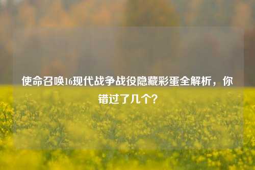 使命召唤16现代战争战役隐藏彩蛋全解析，你错过了几个？
