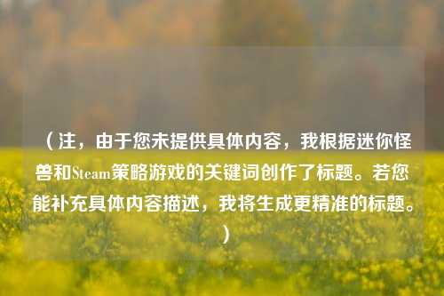 （注，由于您未提供具体内容，我根据迷你怪兽和Steam策略游戏的关键词创作了标题。若您能补充具体内容描述，我将生成更精准的标题。）