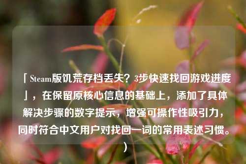 「Steam版饥荒存档丢失？3步快速找回游戏进度」，在保留原核心信息的基础上，添加了具体解决步骤的数字提示，增强可操作性吸引力，同时符合中文用户对找回一词的常用表述习惯。）