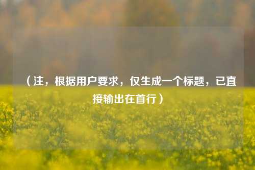 （注，根据用户要求，仅生成一个标题，已直接输出在首行）