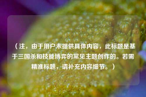 （注，由于用户未提供具体内容，此标题是基于三国杀和技能博弈的常见主题创作的。若需精准标题，请补充内容细节。）