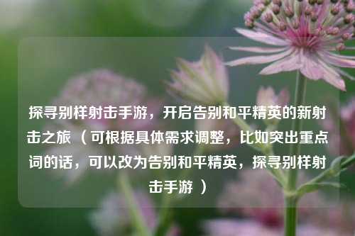 探寻别样射击手游，开启告别和平精英的新射击之旅 （可根据具体需求调整，比如突出重点词的话，可以改为告别和平精英，探寻别样射击手游 ）