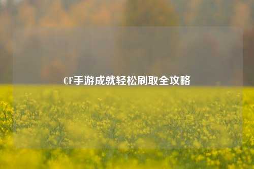 CF手游成就轻松刷取全攻略
