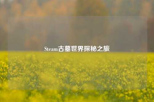 Steam古墓世界探秘之旅