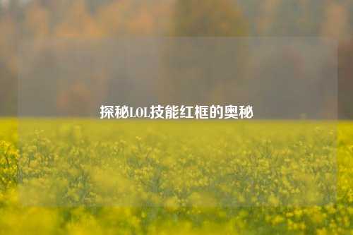 探秘LOL技能红框的奥秘