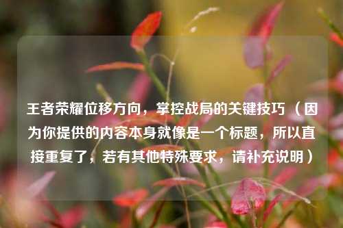 王者荣耀位移方向，掌控战局的关键技巧 （因为你提供的内容本身就像是一个标题，所以直接重复了，若有其他特殊要求，请补充说明）