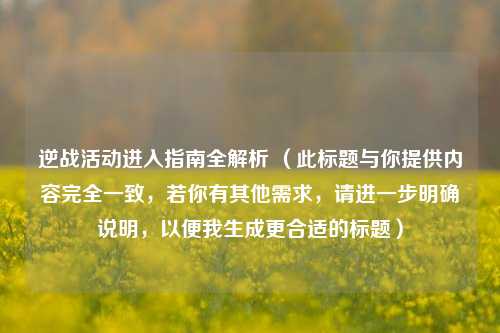 逆战活动进入指南全解析 （此标题与你提供内容完全一致，若你有其他需求，请进一步明确说明，以便我生成更合适的标题）