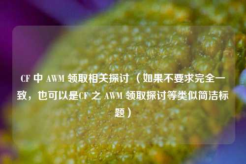 CF 中 AWM 领取相关探讨 （如果不要求完全一致，也可以是CF 之 AWM 领取探讨等类似简洁标题）