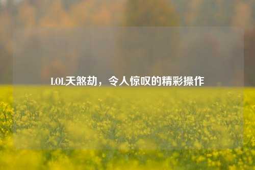 LOL天煞劫，令人惊叹的精彩操作