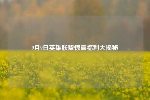 9月9日英雄联盟惊喜福利大揭秘