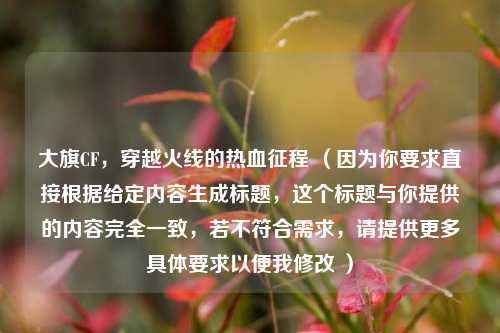 大旗CF，穿越火线的热血征程 （因为你要求直接根据给定内容生成标题，这个标题与你提供的内容完全一致，若不符合需求，请提供更多具体要求以便我修改 ）