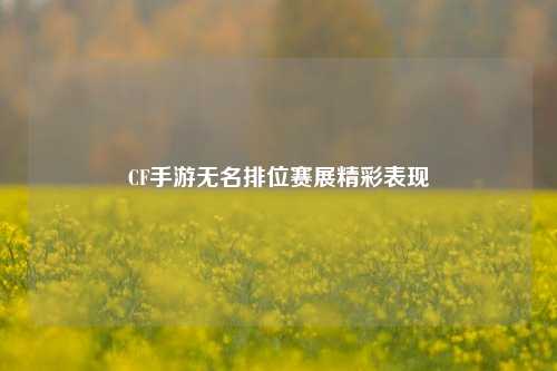 CF手游无名排位赛展精彩表现