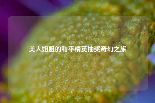 美人姐姐的和平精英抽奖奇幻之旅
