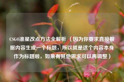 CSGO准星改点 *** 全解析 （因为你要求直接根据内容生成一个标题，所以就是这个内容本身作为标题啦，如果有其他需求可以再调整）