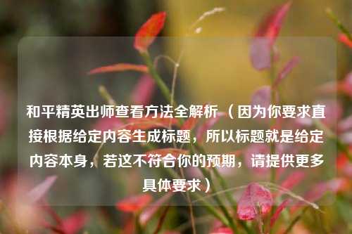 和平精英出师查看 *** 全解析 （因为你要求直接根据给定内容生成标题，所以标题就是给定内容本身，若这不符合你的预期，请提供更多具体要求）