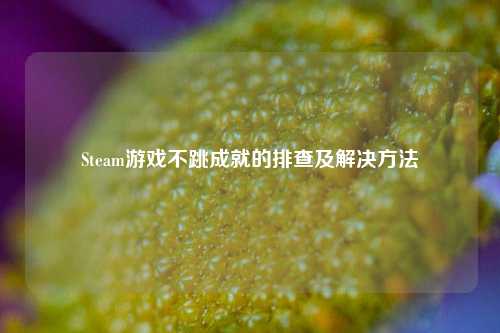 Steam游戏不跳成就的排查及解决 *** 