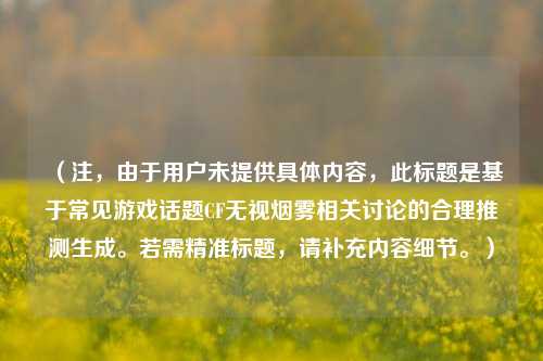 （注，由于用户未提供具体内容，此标题是基于常见游戏话题CF无视烟雾相关讨论的合理推测生成。若需精准标题，请补充内容细节。）