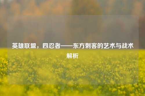 英雄联盟，四忍者——东方刺客的艺术与战术解析